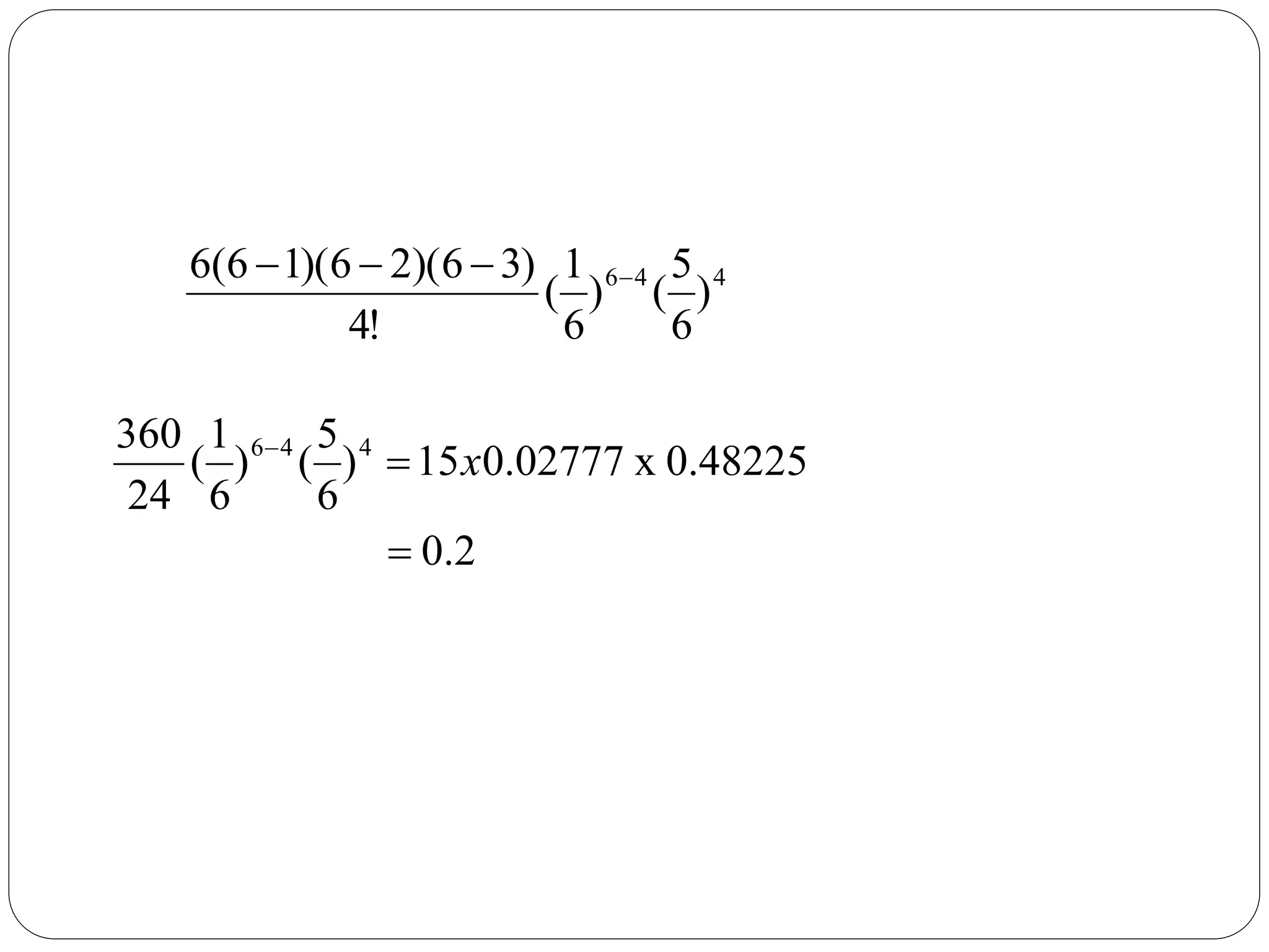 4
4
6
)
6
5
(
)
6
1
(
!
4
)
3
6
)(
2
6
)(
1
6
(
6 



2
.
0
0.48225
x
0.02777
15
)
6
5
(
)
6
1
(
24
360 4
4
6



x
 