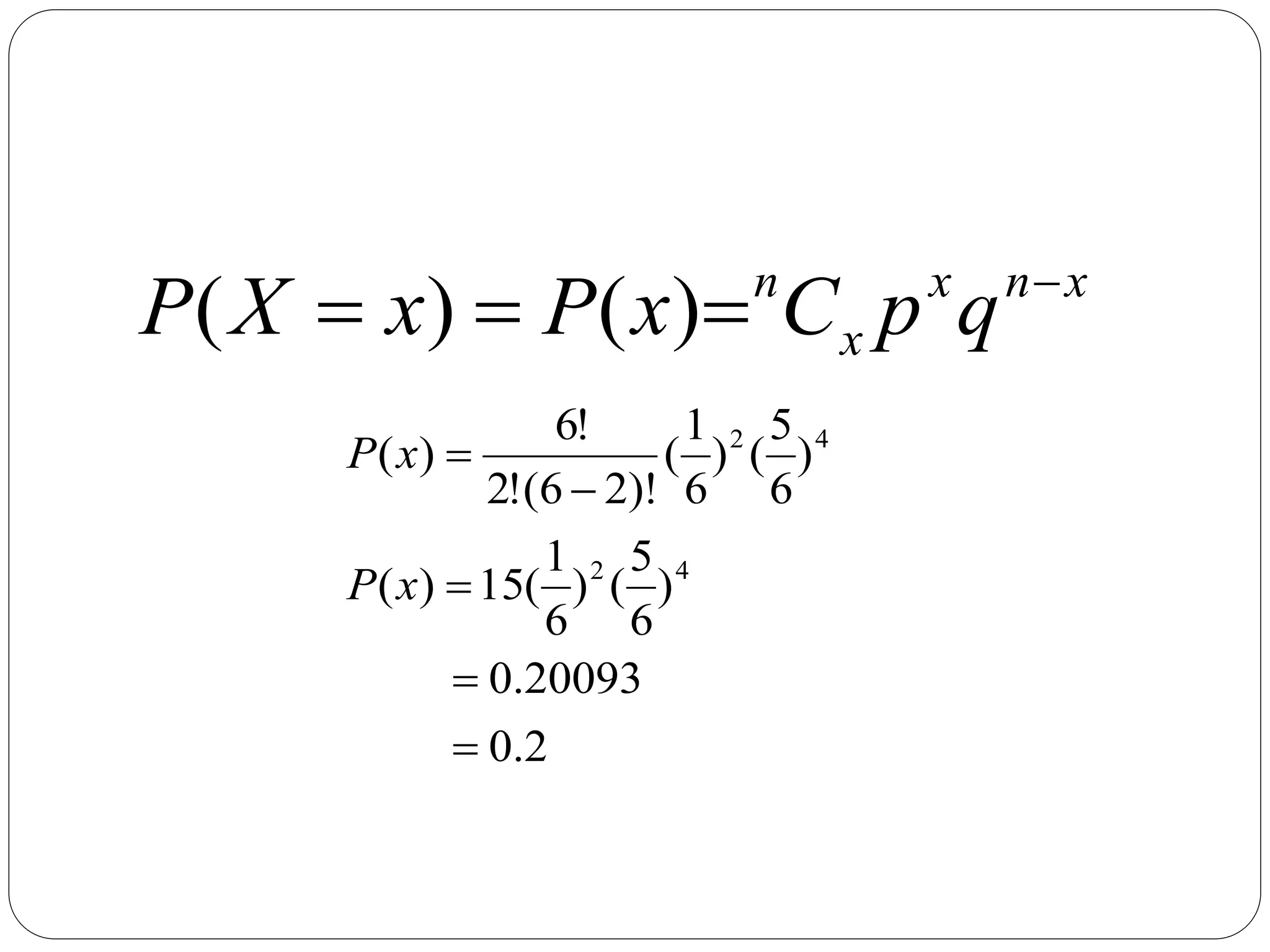 x
n
x
x
n
q
p
C
x
P
x
X
P 


 )
(
)
(
2
.
0
20093
.
0
)
6
5
(
)
6
1
(
15
)
(
)
6
5
(
)
6
1
(
)!
2
6
(
!
2
!
6
)
(
4
2
4
2





x
P
x
P
 