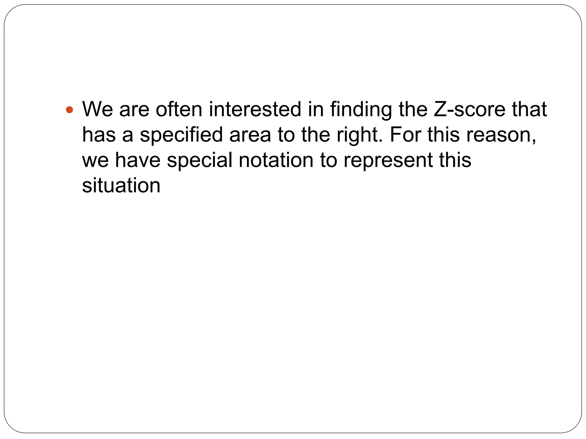  We are often interested in finding the Z-score that
has a specified area to the right. For this reason,
we have special notation to represent this
situation
 