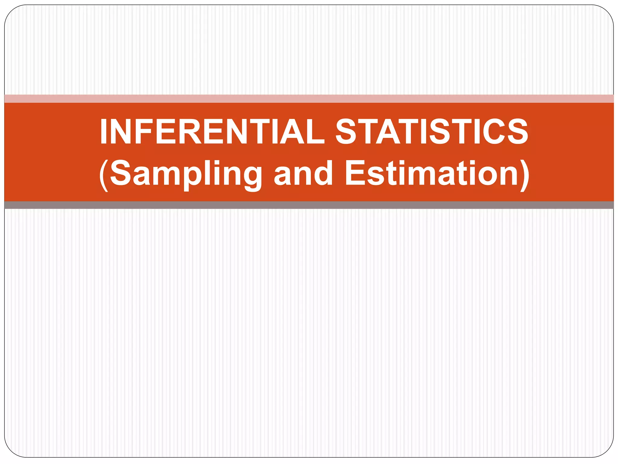INFERENTIAL STATISTICS
(Sampling and Estimation)
 