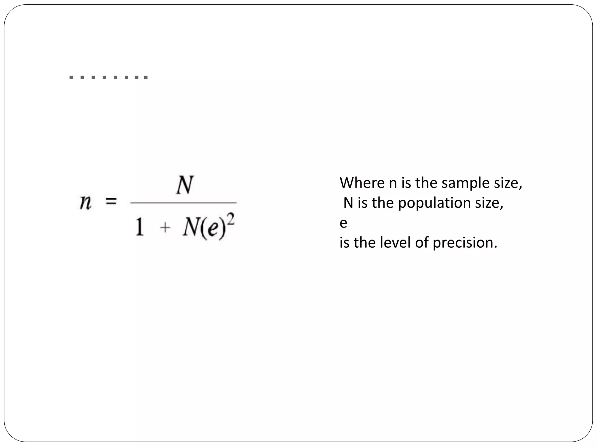 ……..
Where n is the sample size,
N is the population size,
e
is the level of precision.
 