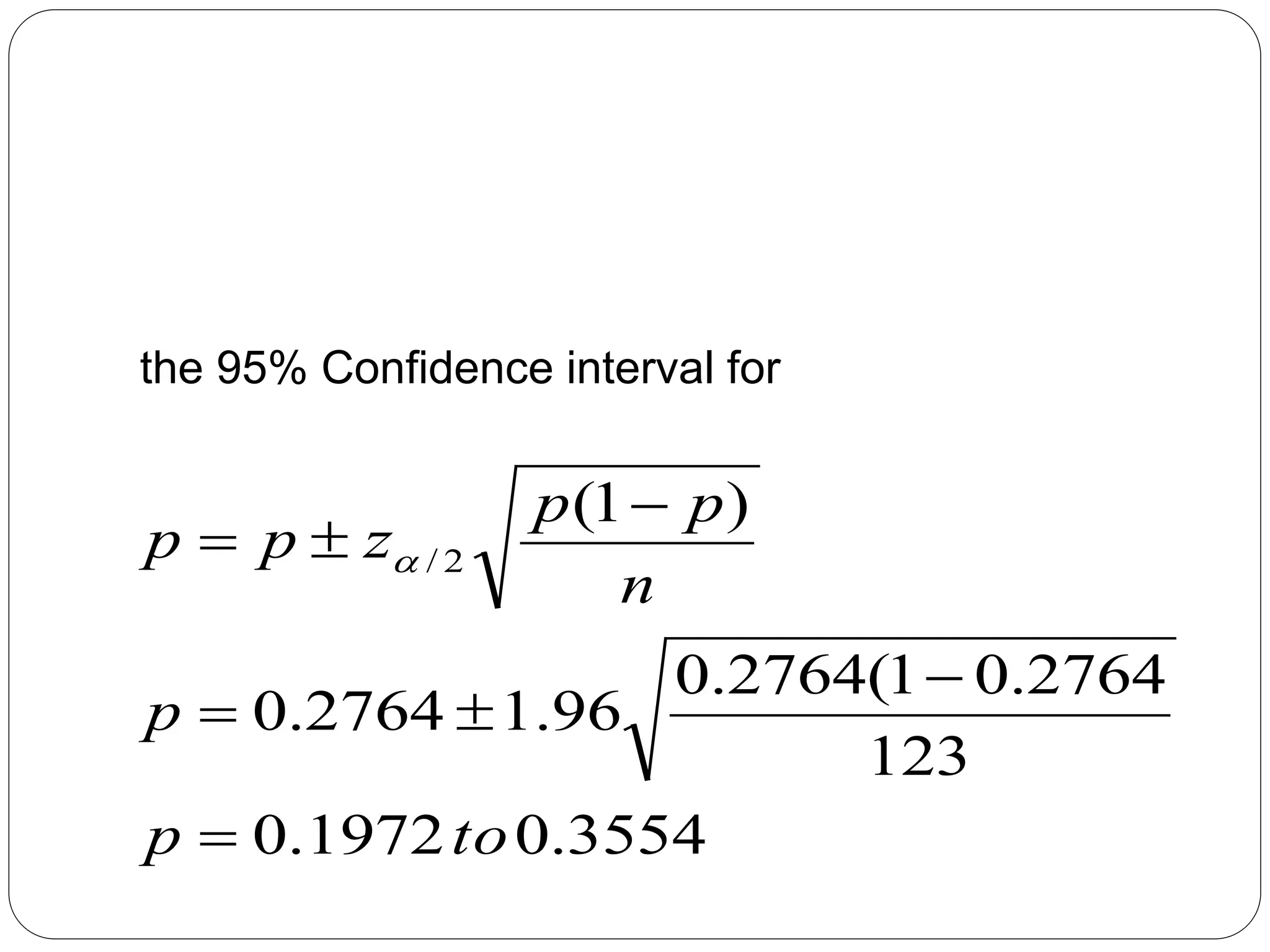 the 95% Confidence interval for
3554
.
0
1972
.
0
123
2764
.
0
1
(
2764
.
0
96
.
1
2764
.
0
)
1
(
2
/
to
p
p
n
p
p
z
p
p






 
 