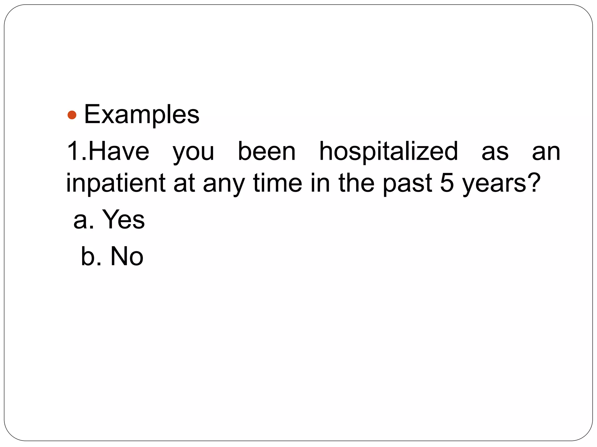  Examples
1.Have you been hospitalized as an
inpatient at any time in the past 5 years?
a. Yes
b. No
 