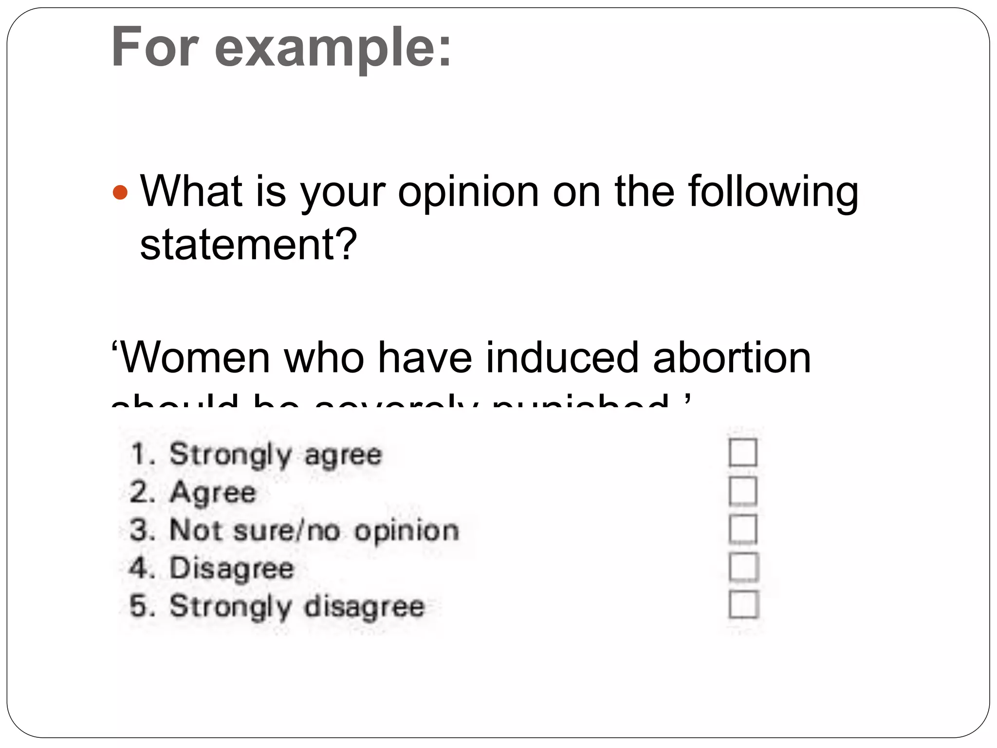 For example:
 What is your opinion on the following
statement?
‘Women who have induced abortion
should be severely punished.’
 
