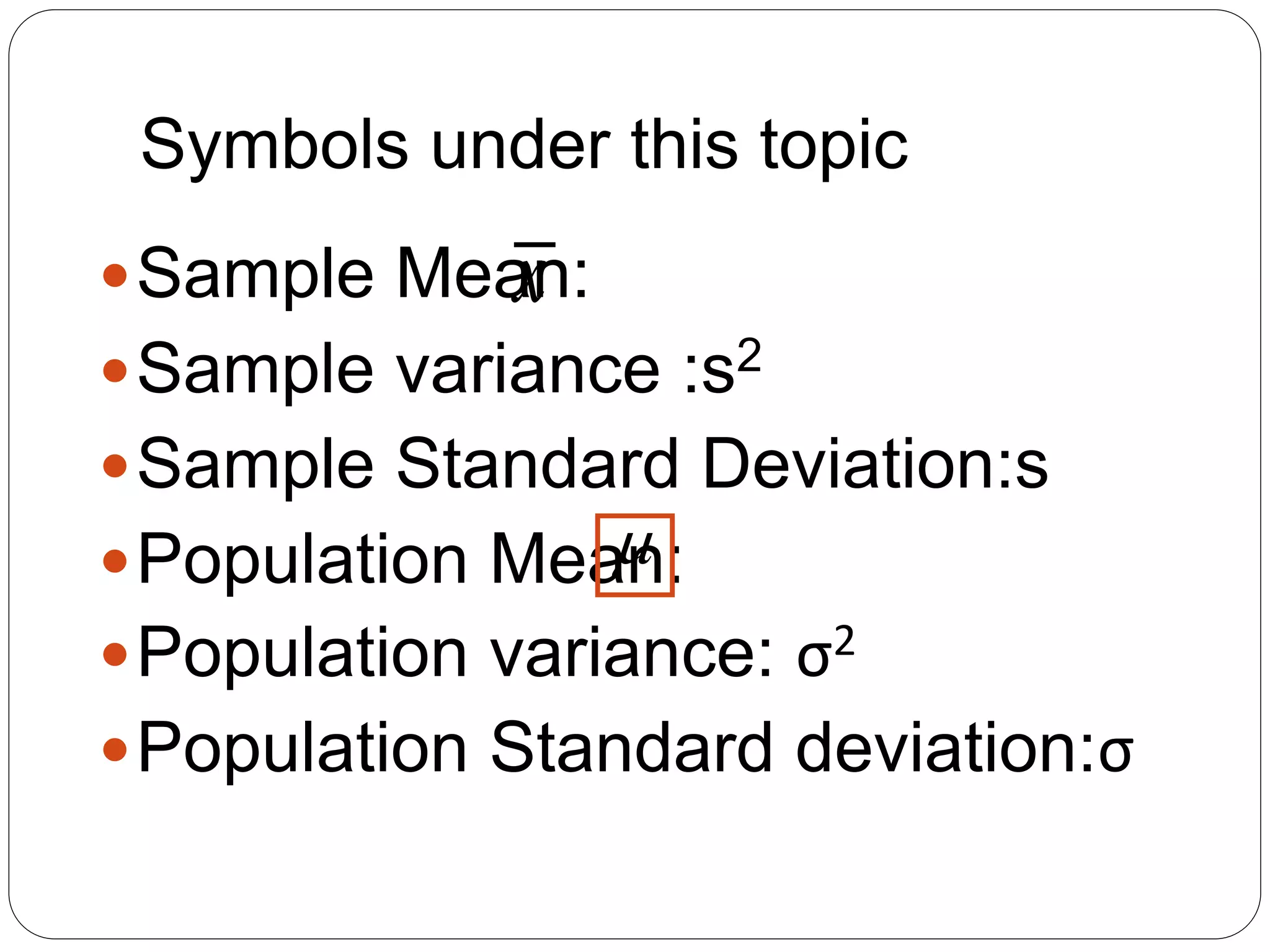 Symbols under this topic
Sample Mean:
Sample variance :s2
Sample Standard Deviation:s
Population Mean:
Population variance: σ2
Population Standard deviation:σ

x
 