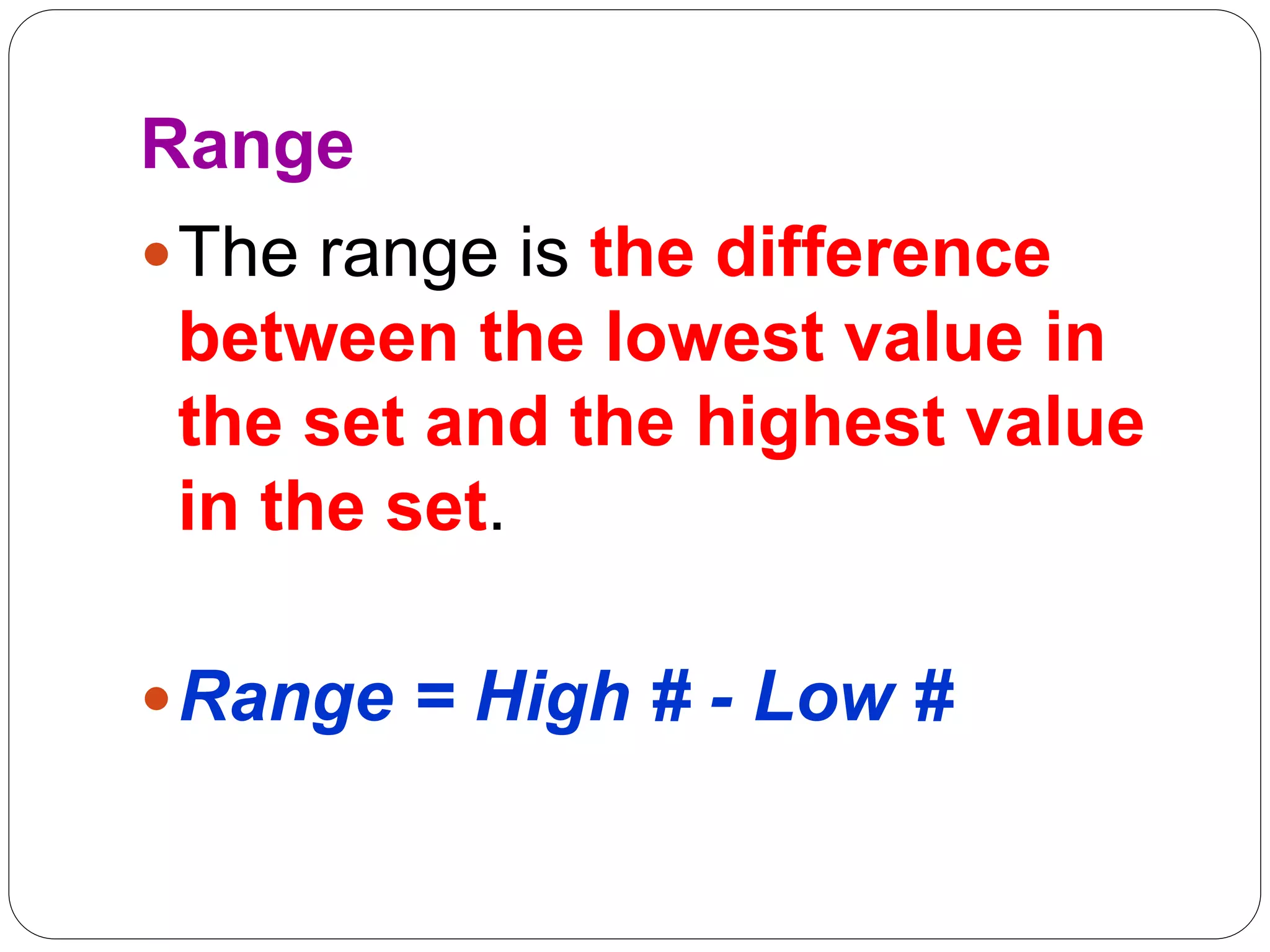 Range
The range is the difference
between the lowest value in
the set and the highest value
in the set.
Range = High # - Low #
 