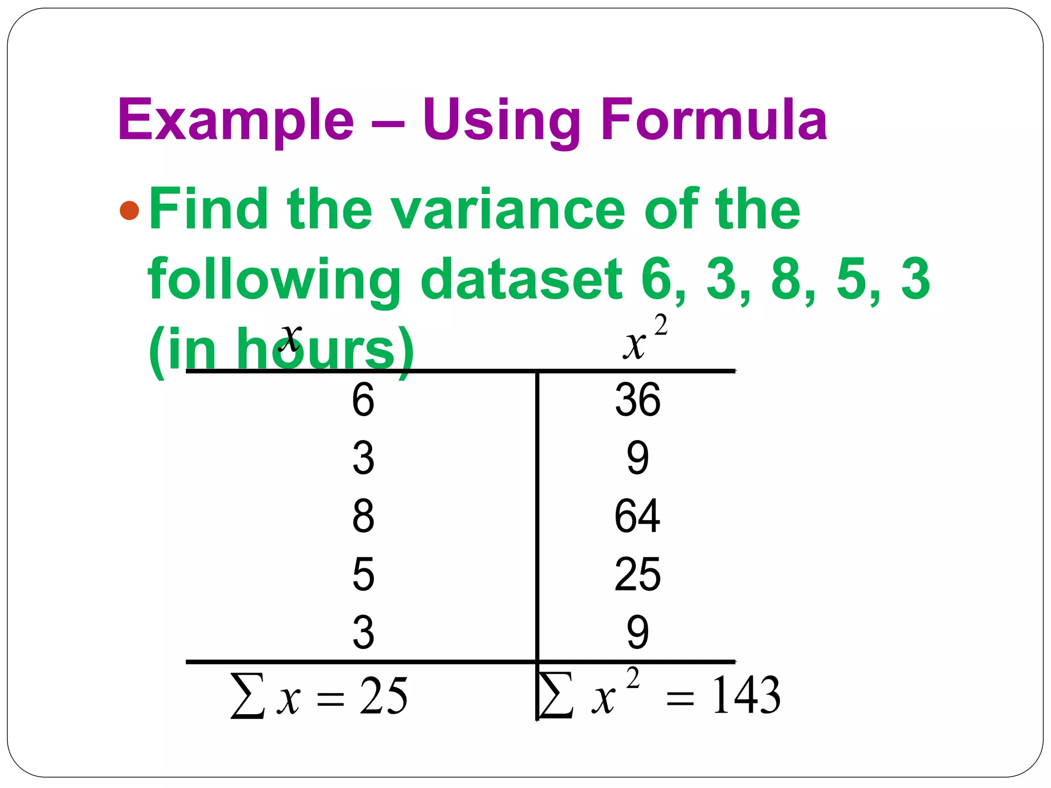 Example – Using Formula
Find the variance of the
following dataset 6, 3, 8, 5, 3
(in hours)
6 36
3 9
8 64
5 25
3 9
x 2
x
25

 x 143
2

 x
 