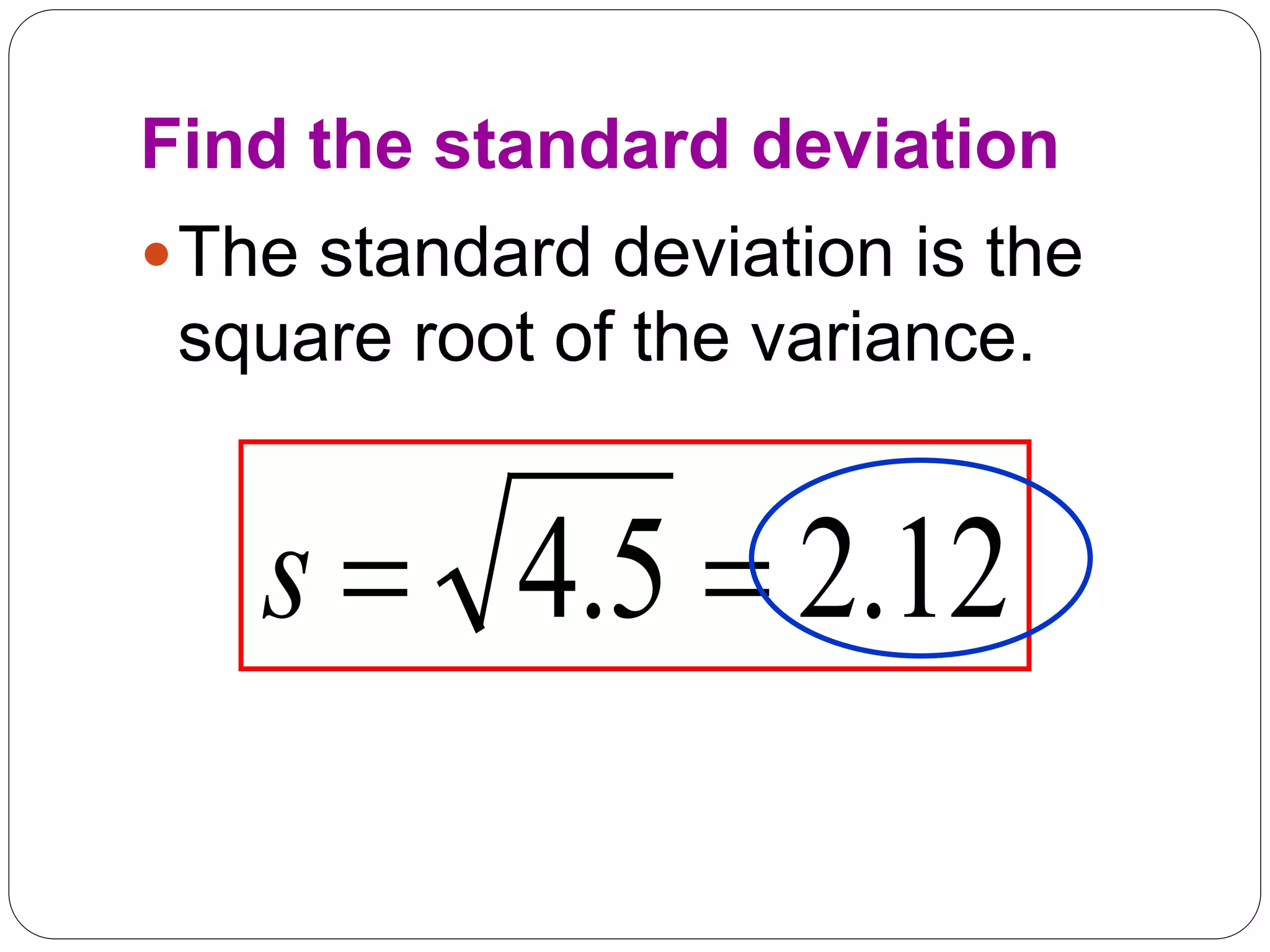 Find the standard deviation
The standard deviation is the
square root of the variance.
12
.
2
5
.
4 

s
 