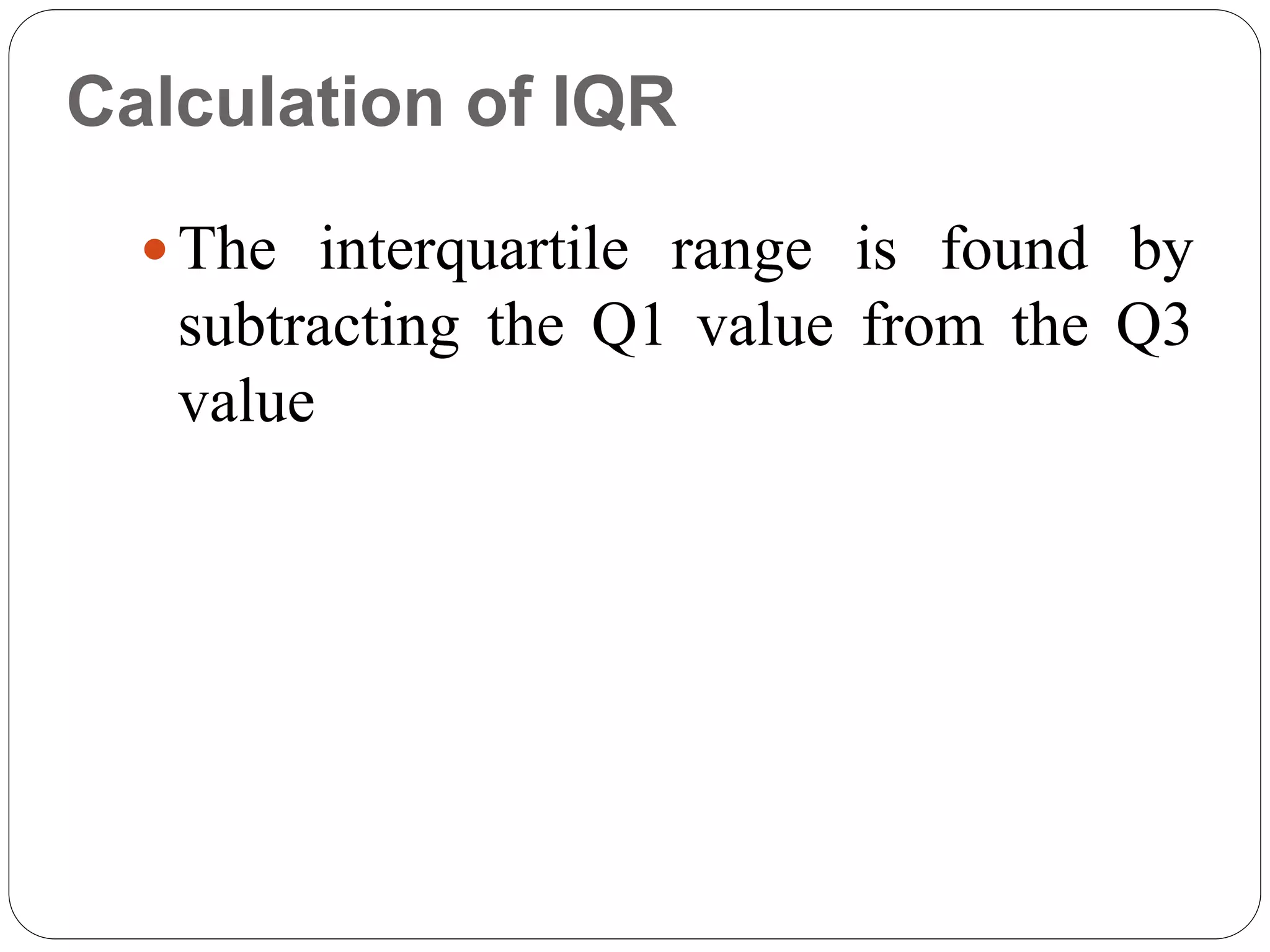 Calculation of IQR
The interquartile range is found by
subtracting the Q1 value from the Q3
value
 