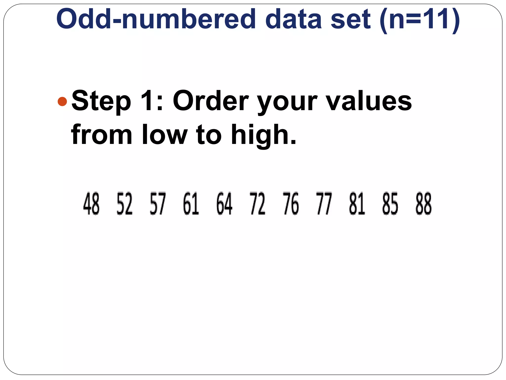 Odd-numbered data set (n=11)
Step 1: Order your values
from low to high.
 