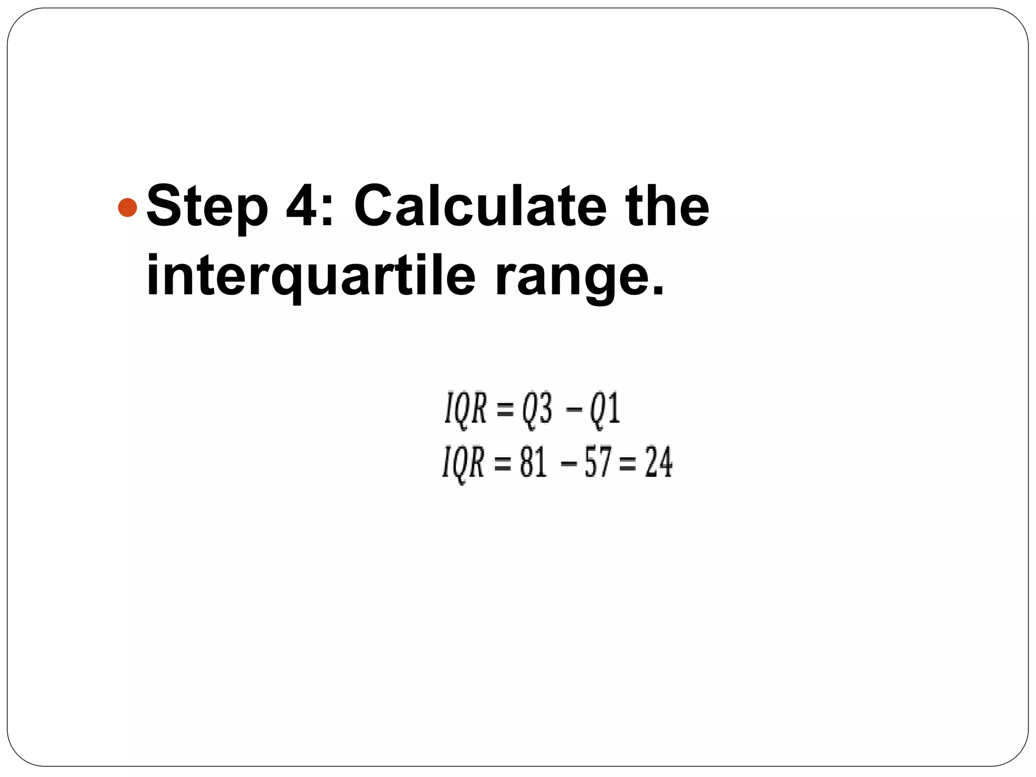 Step 4: Calculate the
interquartile range.
 