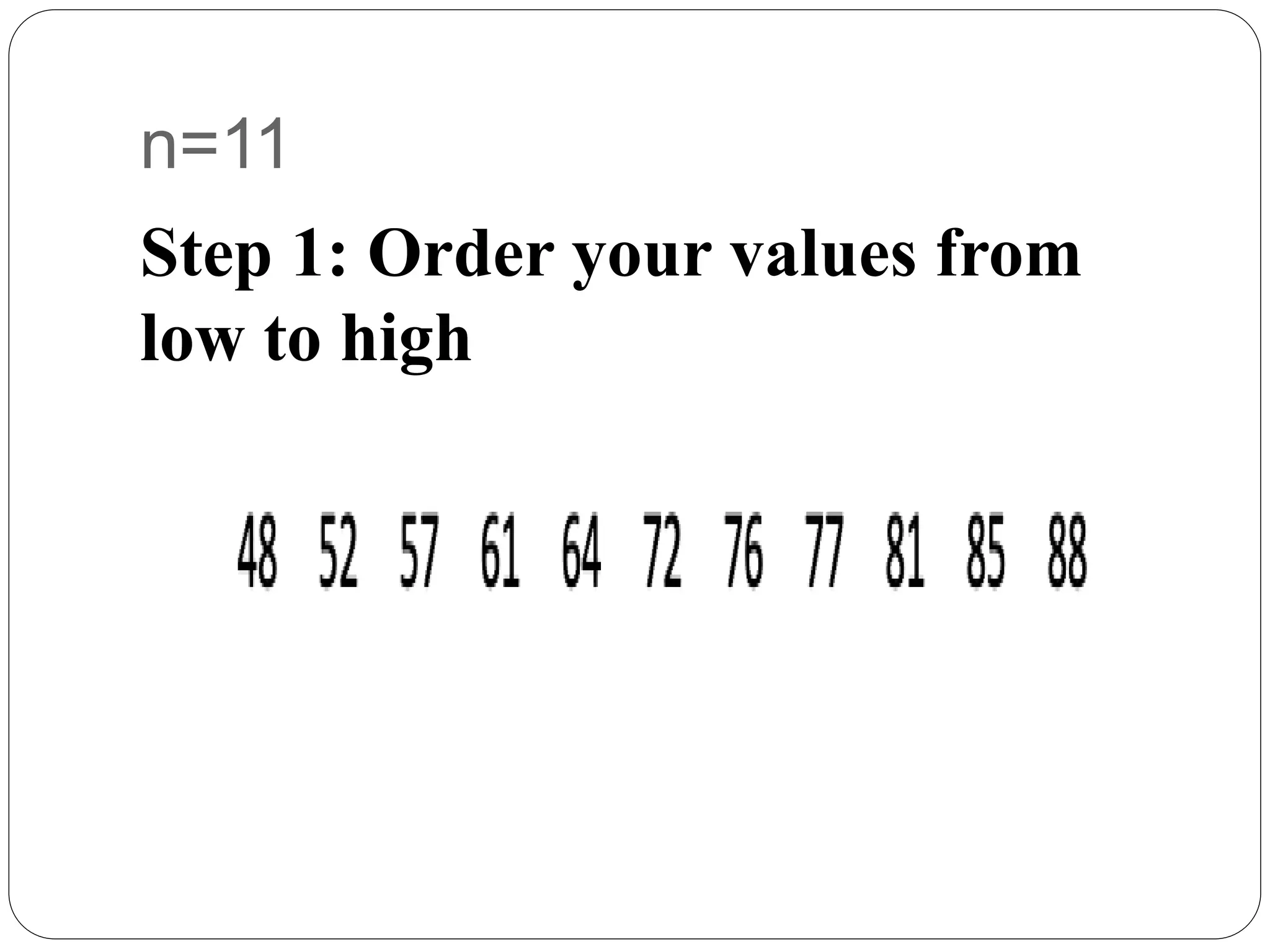 n=11
Step 1: Order your values from
low to high
 