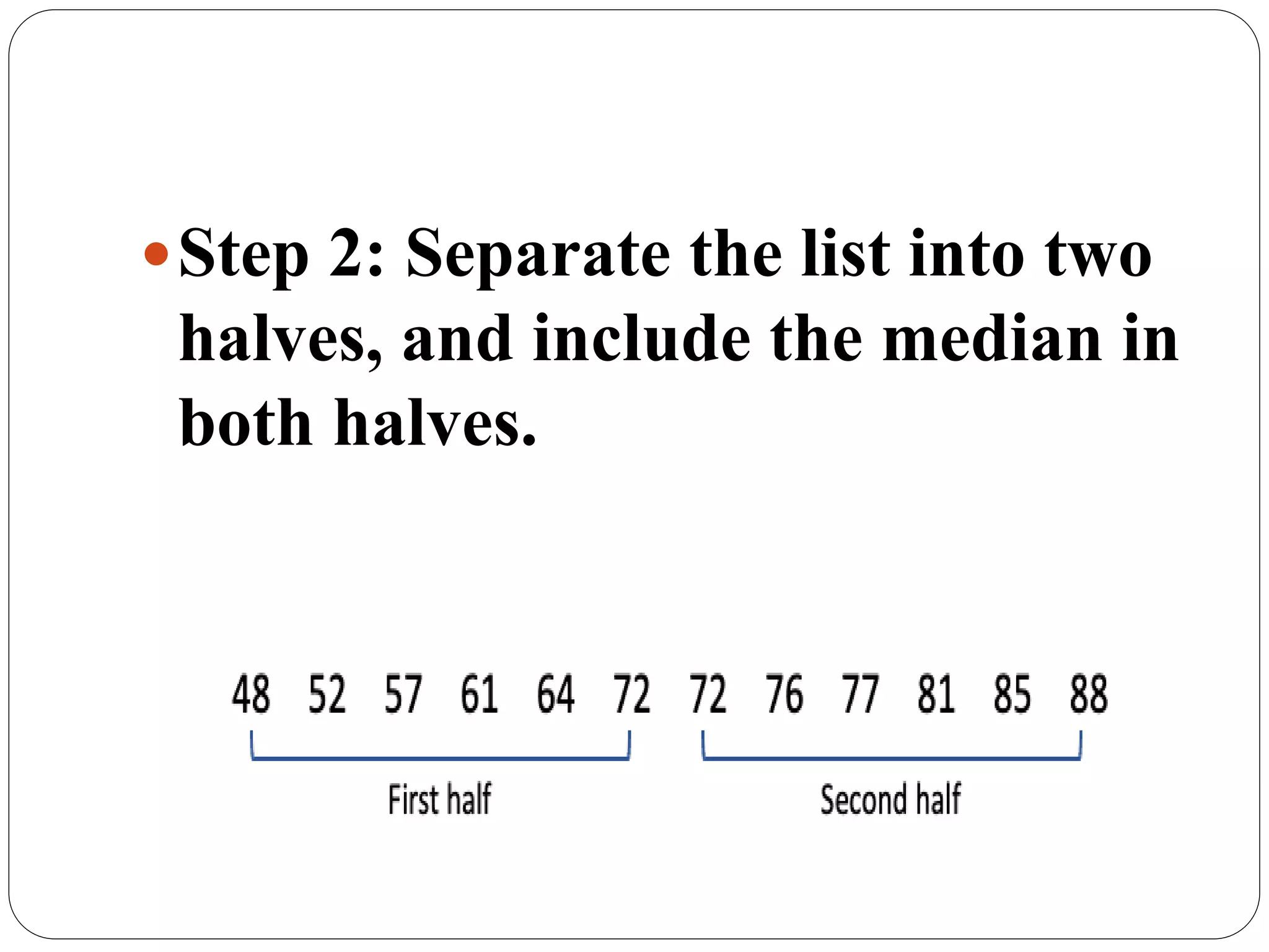 Step 2: Separate the list into two
halves, and include the median in
both halves.
 