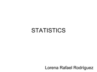 STATISTICS Lorena Rafael Rodríguez 