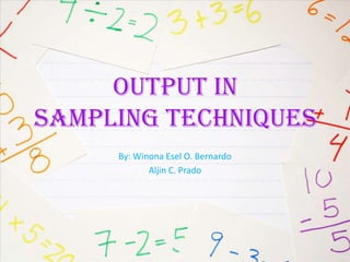Output in
Sampling Techniques
     By: Winona Esel O. Bernardo
            Aljin C. Prado
 