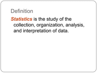 Definition
Statistics is the study of the
 collection, organization, analysis,
 and interpretation of data.
 