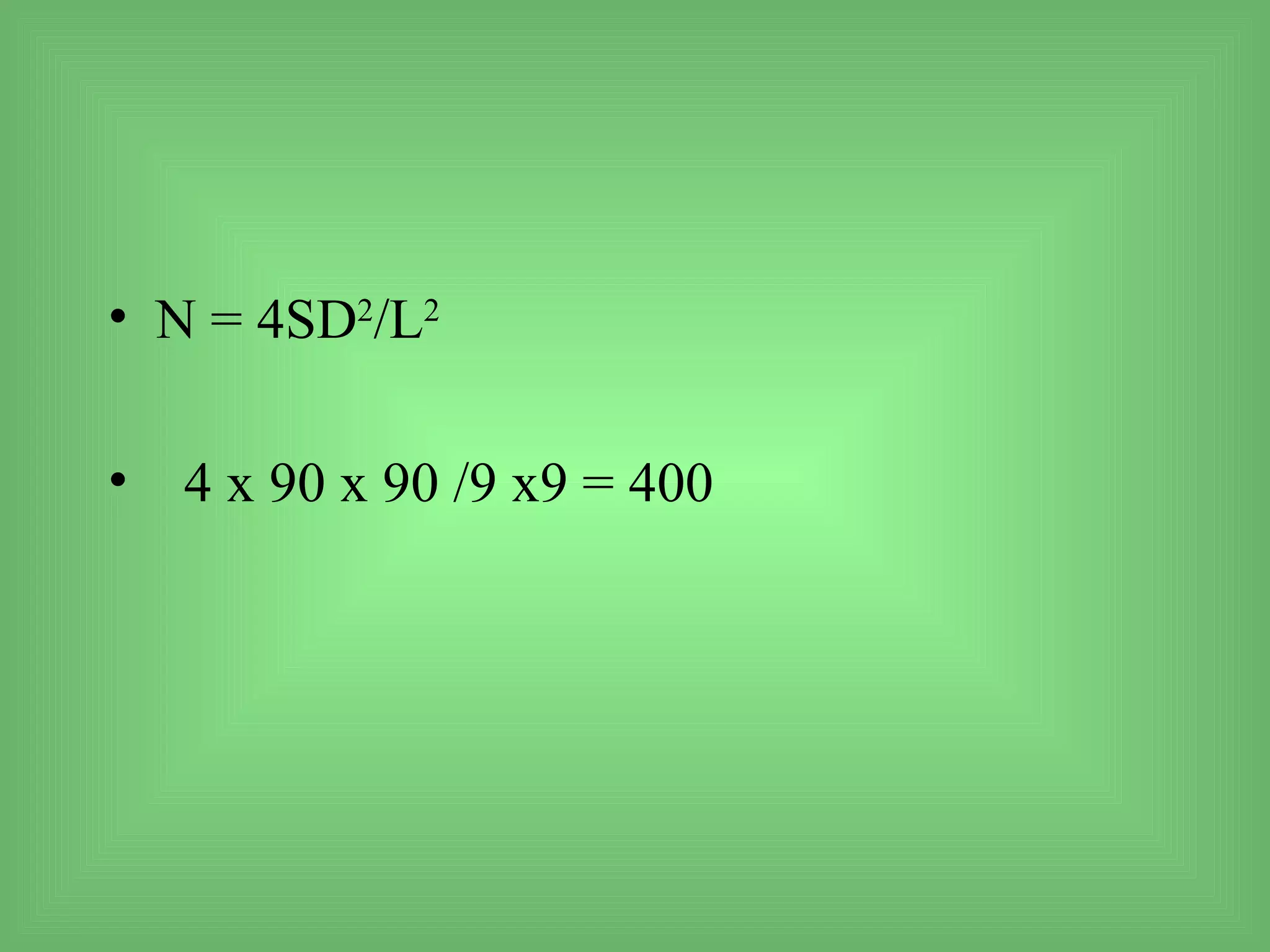 • N = 4SD2/L2

• 4 x 90 x 90 /9 x9 = 400
 