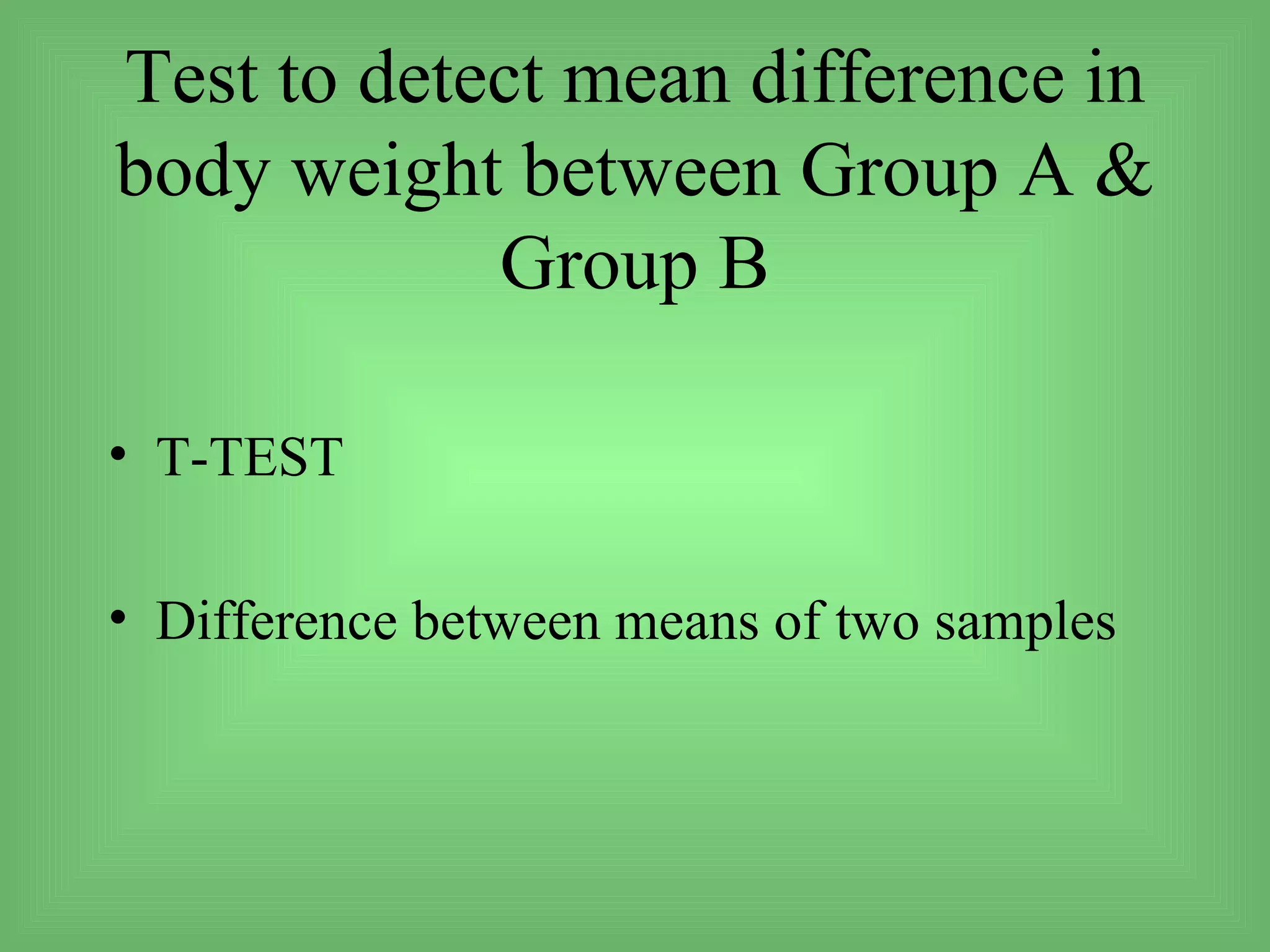 Test to detect mean difference in
body weight between Group A &
            Group B

• T-TEST

• Difference between means of two samples
 
