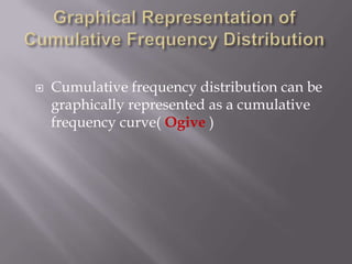    Cumulative frequency distribution can be
    graphically represented as a cumulative
    frequency curve( Ogive )
 