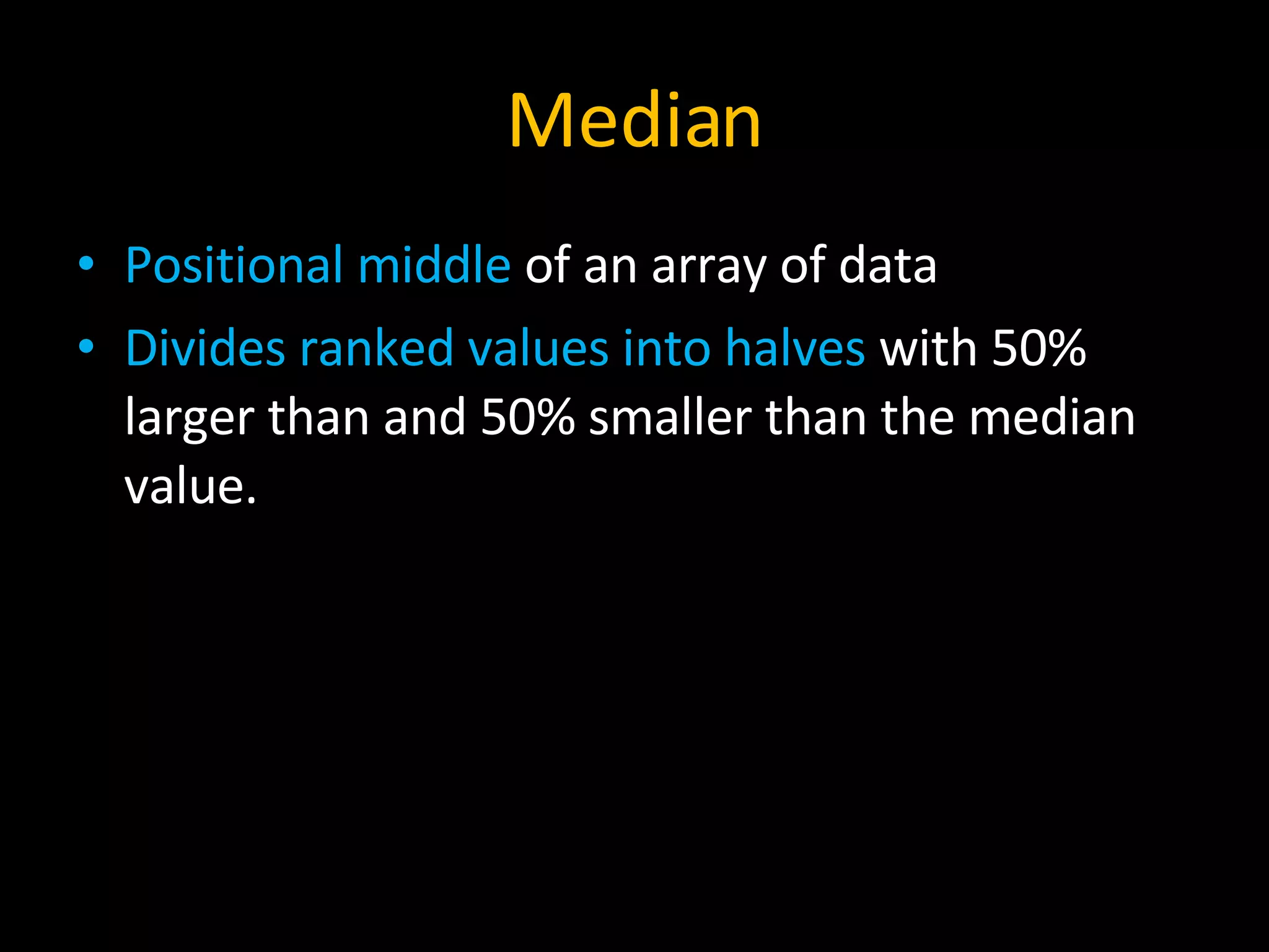 Median Positional middle  of an array of data Divides ranked values into halves  with 50% larger than and 50% smaller than the median value. 