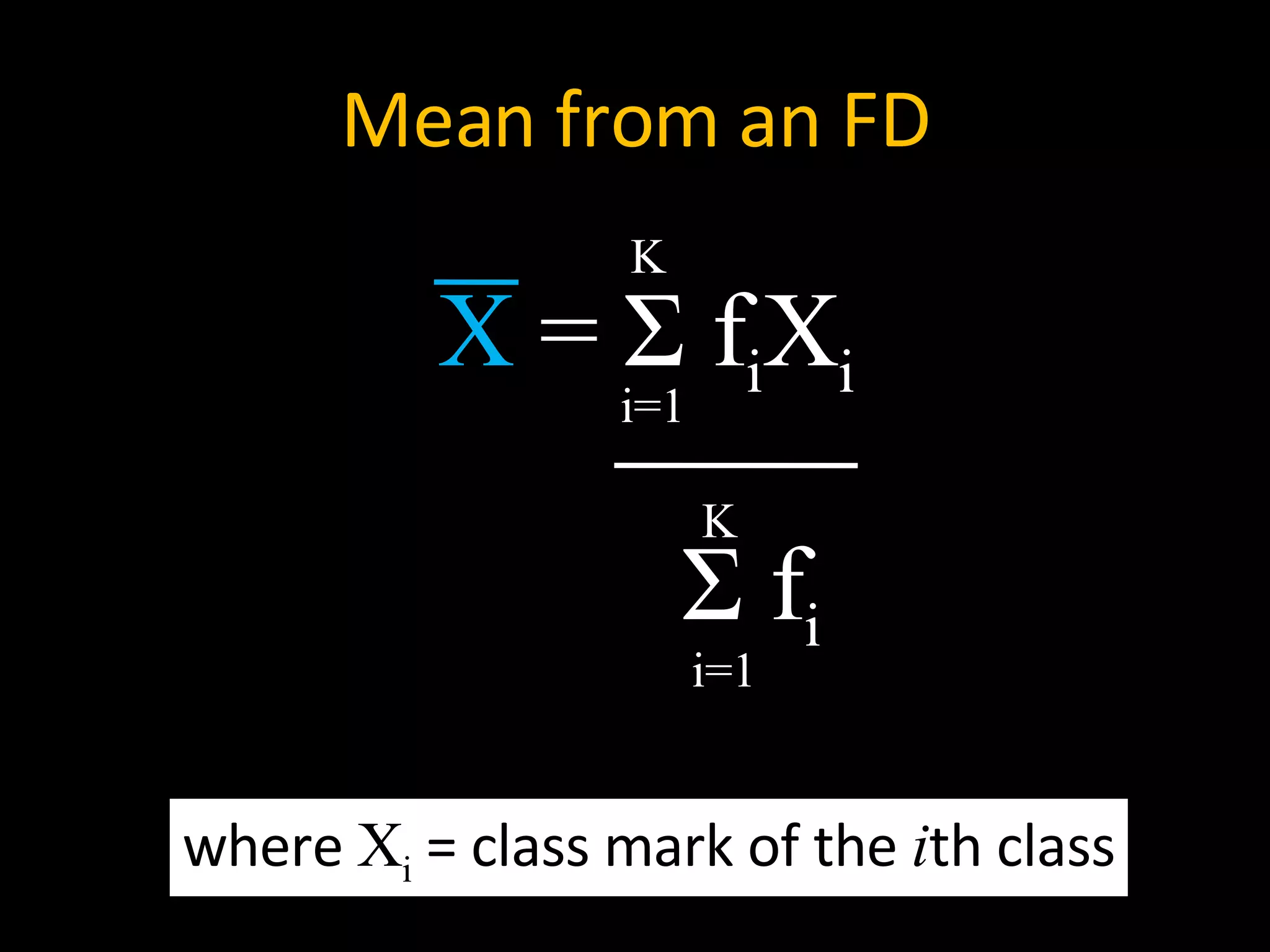 Mean from an FD X  =  Σ  f i X i K i=1 Σ  f i K i=1 where  X i  = class mark of the  i th class 
