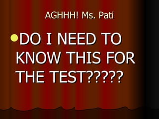 AGHHH! Ms. Pati DO I NEED TO KNOW THIS FOR THE TEST????? 