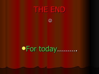 THE END  For today ………. 
