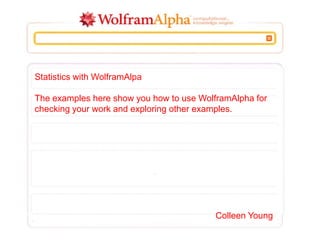 Statistics with WolframAlpha
The examples here show you how to use WolframAlpha for
checking your work and exploring other examples.

Colleen Young

 