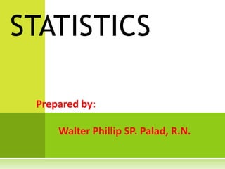 Prepared by:
Walter Phillip SP. Palad, R.N.
STATISTICS
 