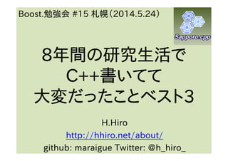 8888年間の研究生活で年間の研究生活で年間の研究生活で年間の研究生活で
C++C++C++C++書いてて書いてて書いてて書いてて
大変だったことベスト大変だったことベスト大変だったことベスト大変だったことベスト3333
H.Hiro
http://hhiro.net/about/
github: maraigue Twitter: @h_hiro_
Boost.勉強会 #15 札幌（2014.5.24）
 