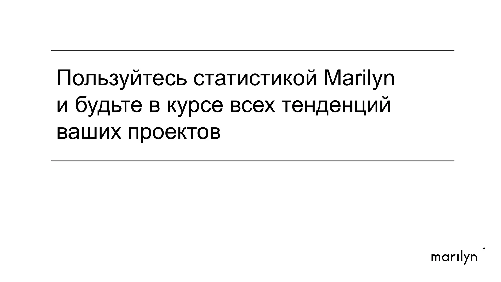 Пользуйтесь статистикой Marilyn
и будьте в курсе всех тенденций
ваших проектов!
MARGIN
MARGIN
 