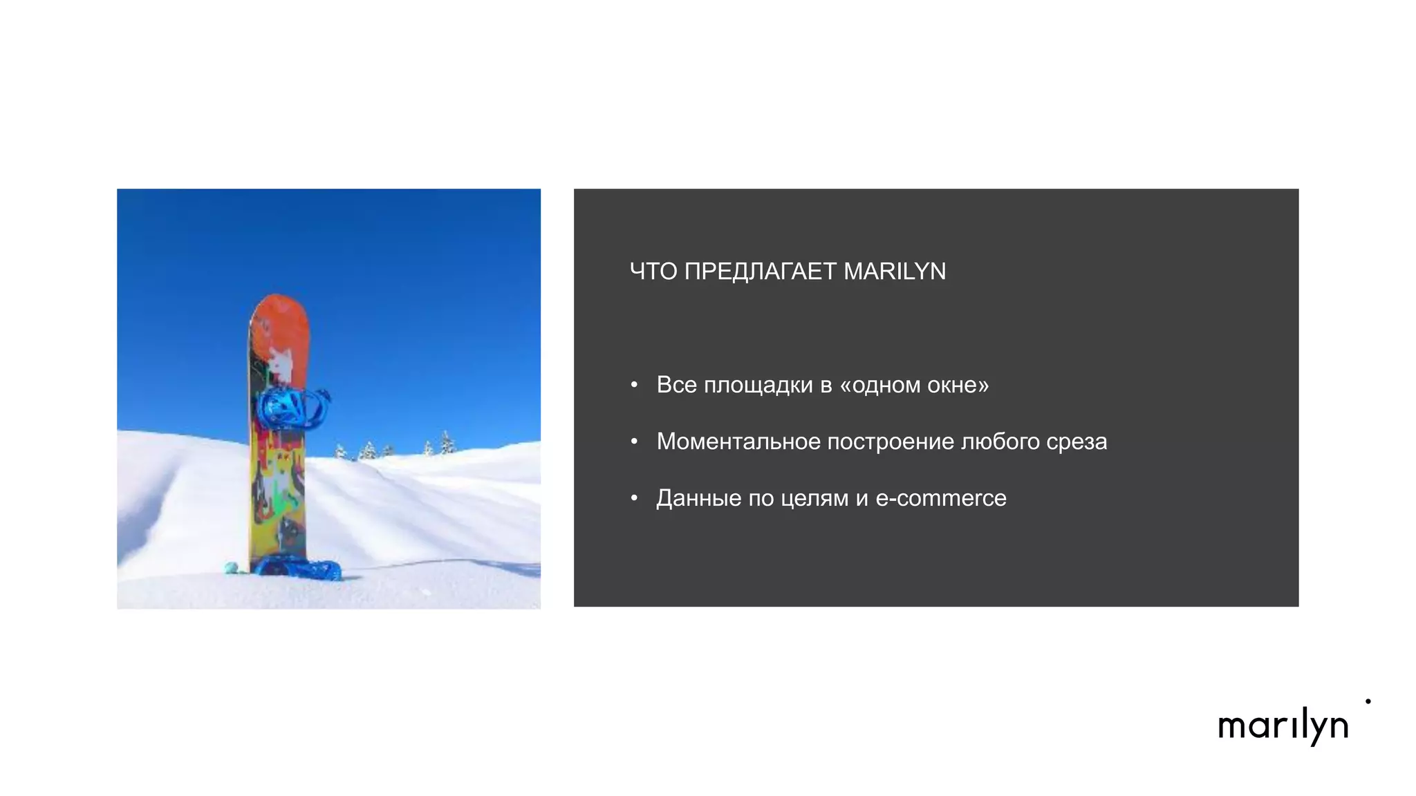 ЧТО ПРЕДЛАГАЕТ MARILYN
•  Все площадки в «одном окне»
•  Моментальное построение любого среза
•  Данные по целям и e-commerce
	
  
 