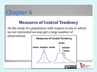Chapter 6

132
Measures of Central Tendency
•In the study of a population with respect to one in which
we are interested we may get a large number of
observations.
 