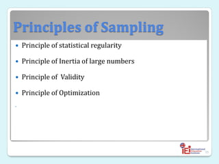 Principles of Sampling
 Principle of statistical regularity
 Principle of Inertia of large numbers
 Principle of Validity
 Principle of Optimization

35
 