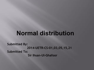 Submitted By:
2014-UETR-CS-01,03,05,15,21
Submitted To:
Sir Ihsan-Ul-Ghafoor
Normal distribution
 
