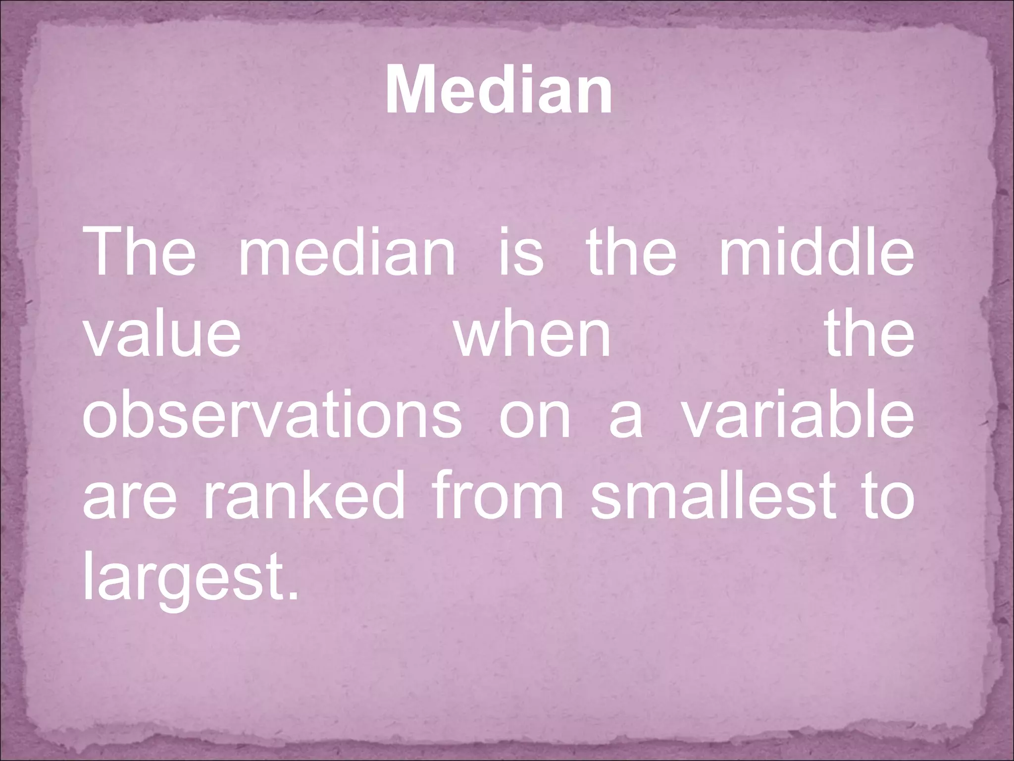 Median
The median is the middle
value when the
observations on a variable
are ranked from smallest to
largest.
 