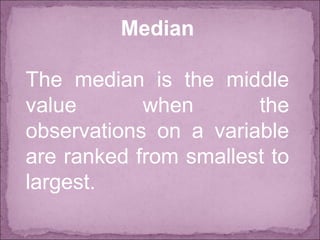 Median
The median is the middle
value when the
observations on a variable
are ranked from smallest to
largest.