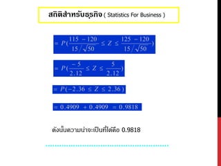 สถิติสำหรับธุรกิจ( Statistics For Business )
ดังนั้นความน่าจะเป็นที่ได้คือ 0.9818
 