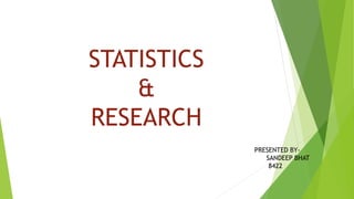 STATISTICS
&
RESEARCH
PRESENTED BY-
SANDEEP BHAT
8422
 