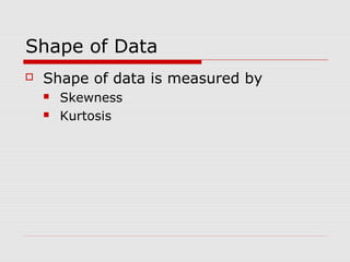 Shape of Data
 Shape of data is measured by
 Skewness
 Kurtosis
 