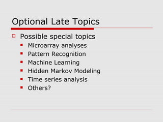 Optional Late Topics
 Possible special topics
 Microarray analyses
 Pattern Recognition
 Machine Learning
 Hidden Markov Modeling
 Time series analysis
 Others?
 