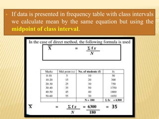 If data is presented in frequency table with class intervals
we calculate mean by the same equation but using the
midpoint of class interval.
 