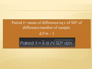 Paired t= mean of difference/sq r of SD² of
difference/number of sample.
d.f=n – 1
 