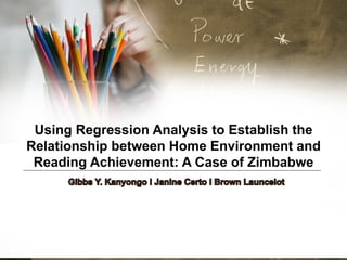 Using Regression Analysis to Establish the
Relationship between Home Environment and
Reading Achievement: A Case of Zimbabwe
 