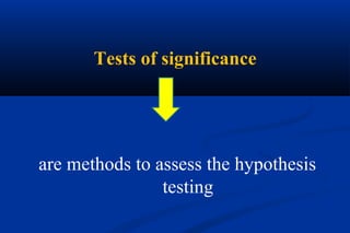 Tests of significance
are methods to assess the hypothesis
testing
 
