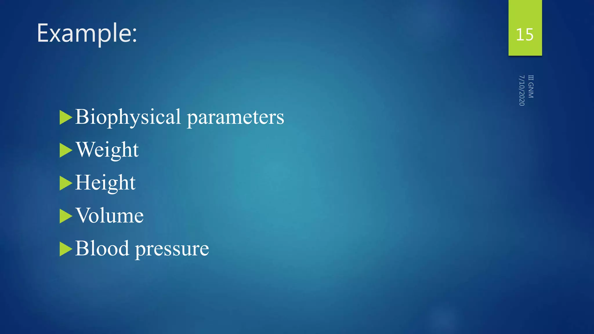 Example:
Biophysical parameters
Weight
Height
Volume
Blood pressure
15
 