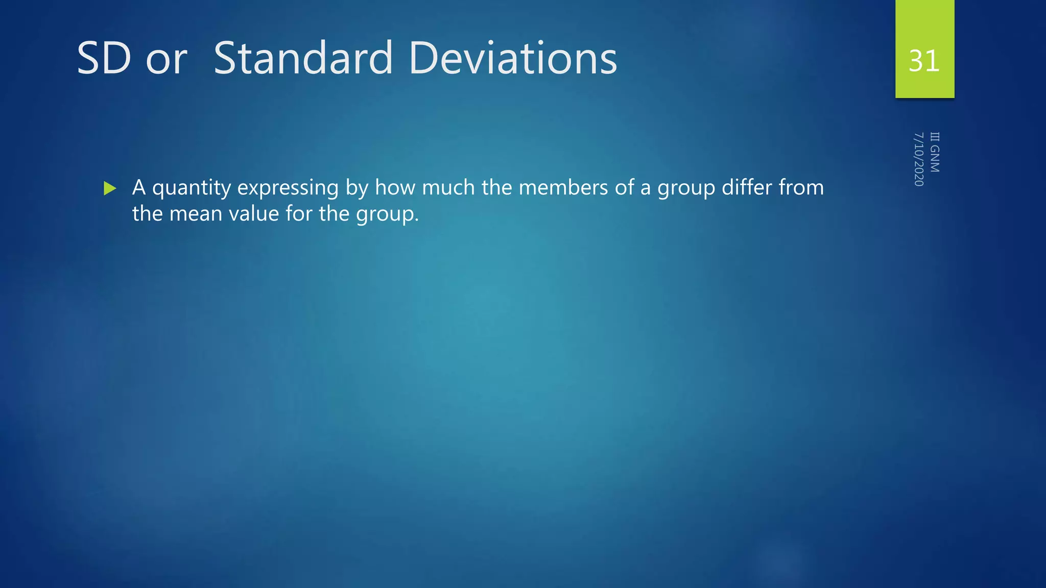 SD or Standard Deviations
 A quantity expressing by how much the members of a group differ from
the mean value for the group.
31
 