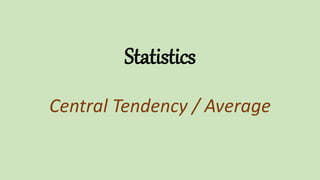 Statistics
Central Tendency / Average
 