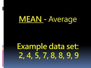 MEAN - Average
Example data set:
2, 4, 5, 7, 8, 8, 9, 9
 