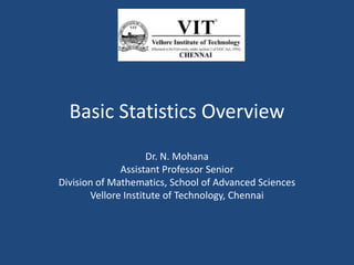 Basic Statistics Overview
Dr. N. Mohana
Assistant Professor Senior
Division of Mathematics, School of Advanced Sciences
Vellore Institute of Technology, Chennai
 